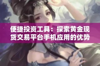 便捷投资工具：探索黄金现货交易平台手机应用的优势与功能