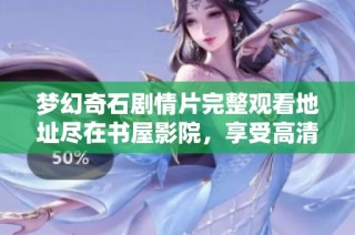 梦幻奇石剧情片完整观看地址尽在书屋影院，享受高清视频体验