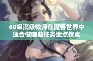 60级满级牧师在魔兽世界中适合做哪些任务地点探索