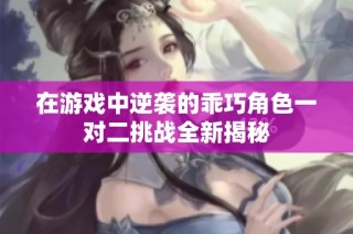 在游戏中逆袭的乖巧角色一对二挑战全新揭秘