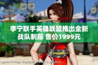 李宁联手英雄联盟推出全新战队制服 售价1999元