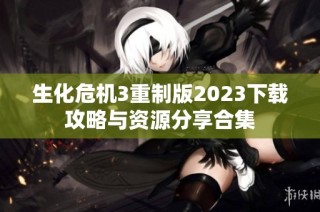 生化危机3重制版2023下载攻略与资源分享合集
