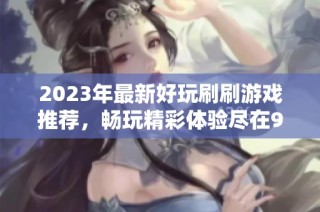 2023年最新好玩刷刷游戏推荐，畅玩精彩体验尽在920手游网