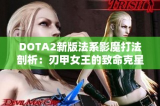 DOTA2新版法系影魔打法剖析：刃甲女王的致命克星解析