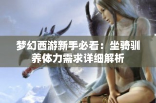 梦幻西游新手必看：坐骑驯养体力需求详细解析