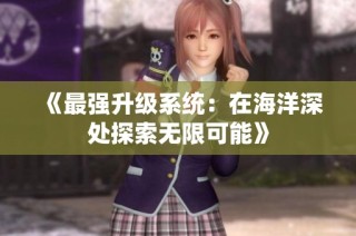 《最强升级系统：在海洋深处探索无限可能》