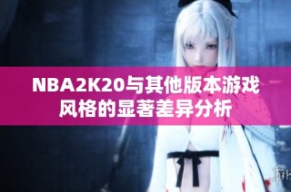 NBA2K20与其他版本游戏风格的显著差异分析