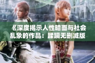 《深度揭示人性暗面与社会乱象的作品：蹂躏无删减版解析》