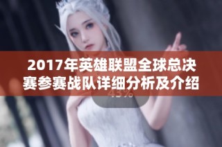 2017年英雄联盟全球总决赛参赛战队详细分析及介绍