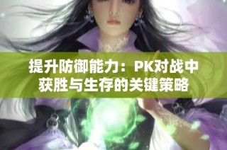提升防御能力：PK对战中获胜与生存的关键策略