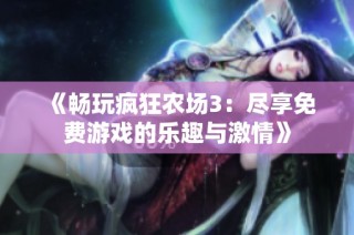 《畅玩疯狂农场3：尽享免费游戏的乐趣与激情》