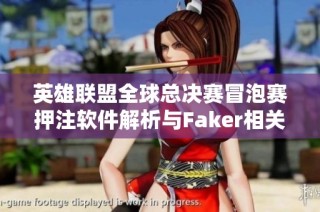 英雄联盟全球总决赛冒泡赛押注软件解析与Faker相关动态