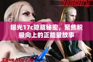 曝光17c隐藏秘密，聚焦积极向上的正能量故事