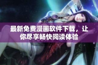 最新免费漫画软件下载，让你尽享畅快阅读体验