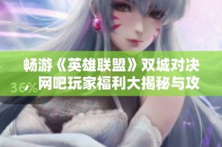 畅游《英雄联盟》双城对决，网吧玩家福利大揭秘与攻略分享！