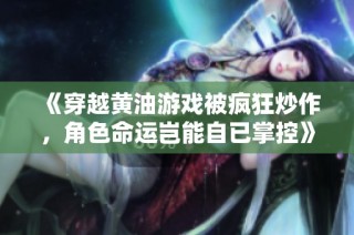《穿越黄油游戏被疯狂炒作，角色命运岂能自已掌控》