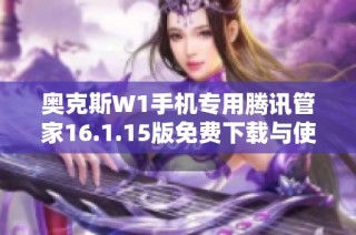 奥克斯W1手机专用腾讯管家16.1.15版免费下载与使用指南