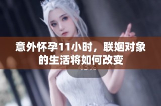 意外怀孕11小时，联姻对象的生活将如何改变
