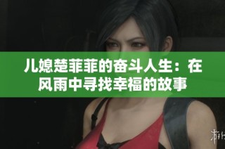 儿媳楚菲菲的奋斗人生：在风雨中寻找幸福的故事