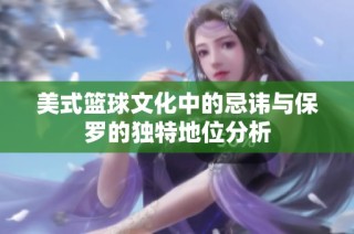 美式篮球文化中的忌讳与保罗的独特地位分析