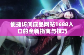 便捷访问成品网站1688入口的全新指南与技巧