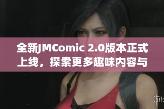 全新JMComic 2.0版本正式上线，探索更多趣味内容与功能