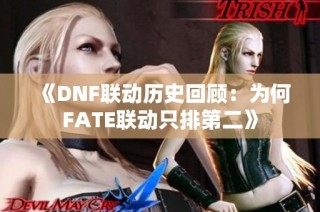 《DNF联动历史回顾：为何FATE联动只排第二》
