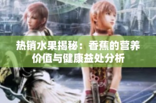 热销水果揭秘：香蕉的营养价值与健康益处分析