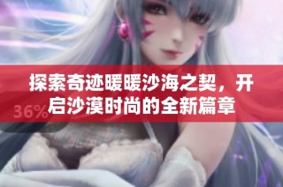 探索奇迹暖暖沙海之契，开启沙漠时尚的全新篇章