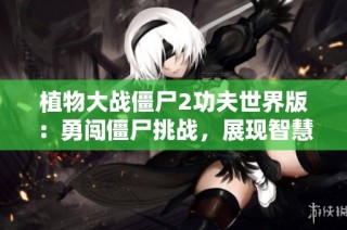植物大战僵尸2功夫世界版：勇闯僵尸挑战，展现智慧与勇气的较量