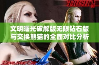 文明曙光破解版无限钻石版与交换熊猫的全面对比分析
