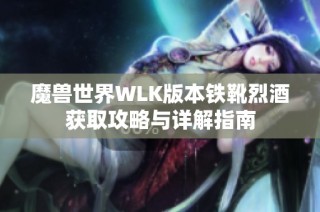 魔兽世界WLK版本铁靴烈酒获取攻略与详解指南