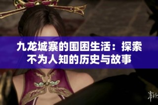 九龙城寨的围困生活：探索不为人知的历史与故事