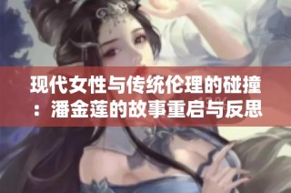 现代女性与传统伦理的碰撞：潘金莲的故事重启与反思