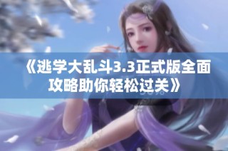 《逃学大乱斗3.3正式版全面攻略助你轻松过关》