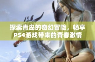 探索青岛的奇幻冒险，畅享PS4游戏带来的青春激情