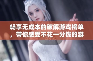 畅享无成本的破解游戏榜单，带你感受不花一分钱的游戏乐趣与精彩体验