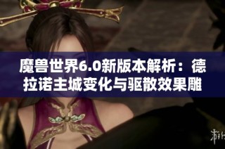 魔兽世界6.0新版本解析：德拉诺主城变化与驱散效果雕文详解