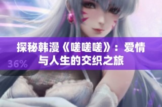 探秘韩漫《嗟嗟嗟》：爱情与人生的交织之旅