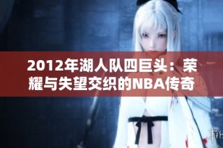 2012年湖人队四巨头：荣耀与失望交织的NBA传奇