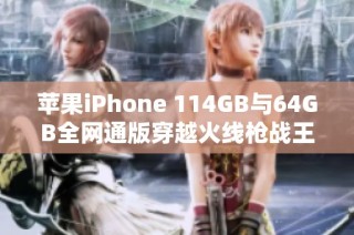 苹果iPhone 114GB与64GB全网通版穿越火线枪战王者下载指南