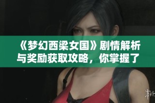 《梦幻西梁女国》剧情解析与奖励获取攻略，你掌握了吗？
