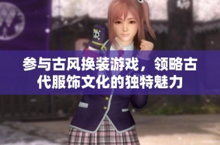 参与古风换装游戏，领略古代服饰文化的独特魅力