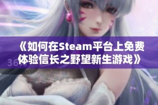 《如何在Steam平台上免费体验信长之野望新生游戏》