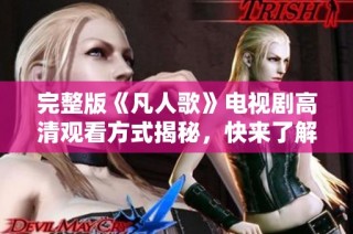 完整版《凡人歌》电视剧高清观看方式揭秘，快来了解！