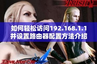 如何轻松访问192.168.1.1并设置路由器配置方法介绍