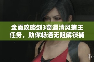 全面攻略剑3奇遇清风捕王任务，助你畅通无阻解锁捕神之路