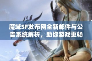 魔域SF发布网全新邮件与公告系统解析，助你游戏更畅通