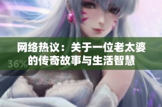 网络热议：关于一位老太婆的传奇故事与生活智慧