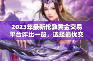 2023年最新伦敦黄金交易平台评比一览，选择最优交易渠道